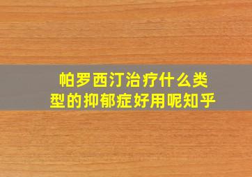 帕罗西汀治疗什么类型的抑郁症好用呢知乎