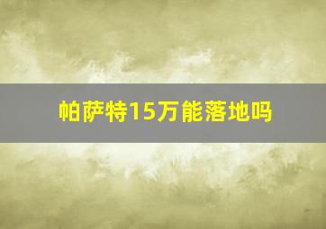 帕萨特15万能落地吗