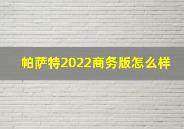 帕萨特2022商务版怎么样