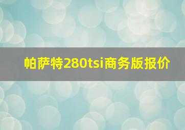 帕萨特280tsi商务版报价