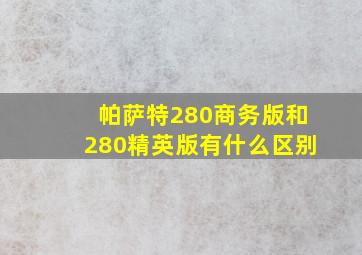 帕萨特280商务版和280精英版有什么区别