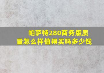 帕萨特280商务版质量怎么样值得买吗多少钱