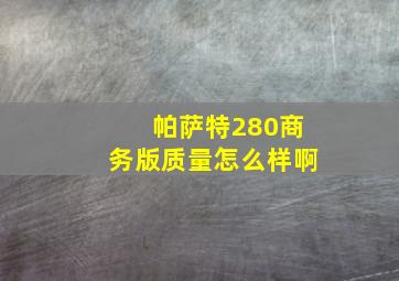 帕萨特280商务版质量怎么样啊