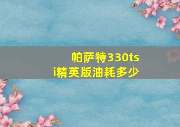 帕萨特330tsi精英版油耗多少