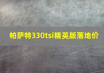 帕萨特330tsi精英版落地价