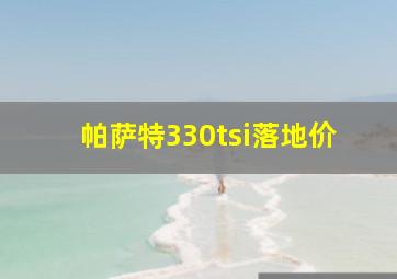 帕萨特330tsi落地价