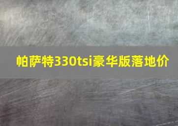 帕萨特330tsi豪华版落地价