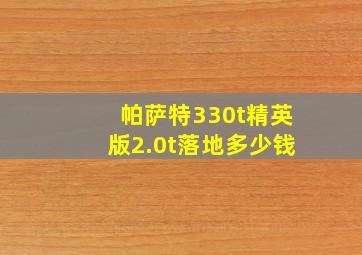 帕萨特330t精英版2.0t落地多少钱