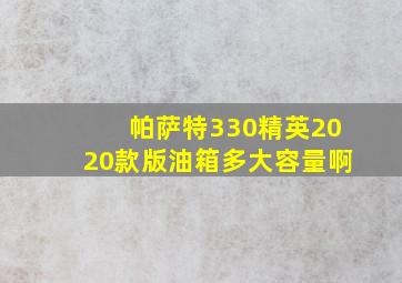 帕萨特330精英2020款版油箱多大容量啊