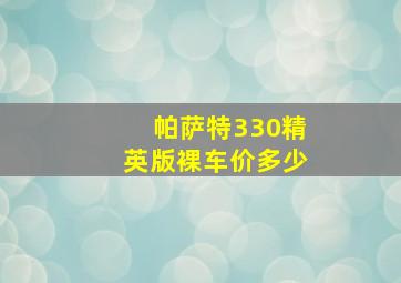 帕萨特330精英版裸车价多少