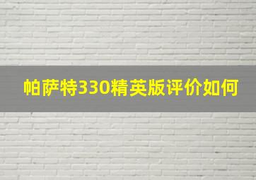 帕萨特330精英版评价如何