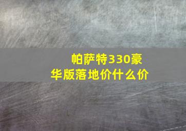 帕萨特330豪华版落地价什么价