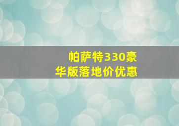 帕萨特330豪华版落地价优惠