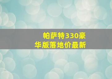 帕萨特330豪华版落地价最新