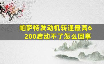 帕萨特发动机转速最高6200启动不了怎么回事