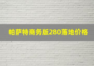 帕萨特商务版280落地价格