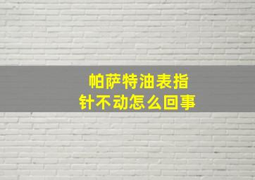 帕萨特油表指针不动怎么回事