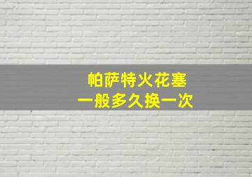 帕萨特火花塞一般多久换一次