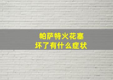 帕萨特火花塞坏了有什么症状