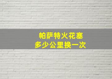 帕萨特火花塞多少公里换一次