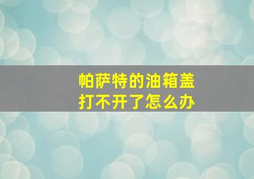 帕萨特的油箱盖打不开了怎么办