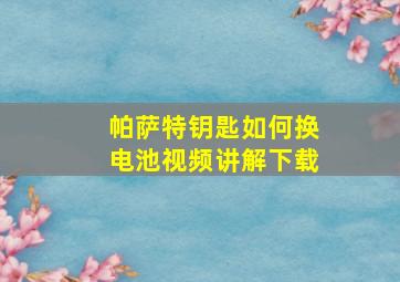 帕萨特钥匙如何换电池视频讲解下载