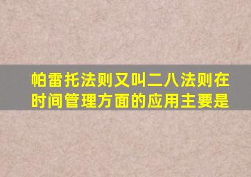 帕雷托法则又叫二八法则在时间管理方面的应用主要是