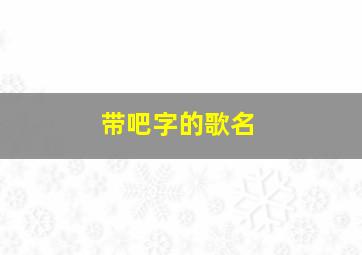 带吧字的歌名