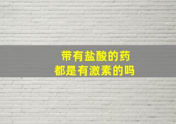 带有盐酸的药都是有激素的吗