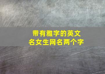 带有雅字的英文名女生网名两个字