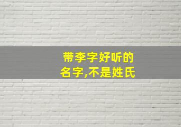 带李字好听的名字,不是姓氏