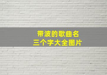 带波的歌曲名三个字大全图片