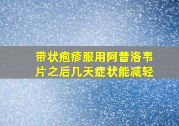 带状疱疹服用阿昔洛韦片之后几天症状能减轻