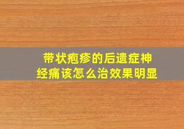 带状疱疹的后遗症神经痛该怎么治效果明显