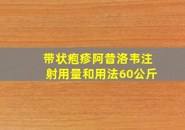 带状疱疹阿昔洛韦注射用量和用法60公斤