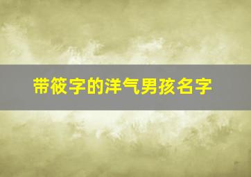 带筱字的洋气男孩名字