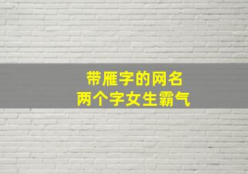 带雁字的网名两个字女生霸气