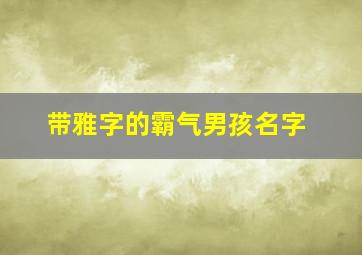 带雅字的霸气男孩名字