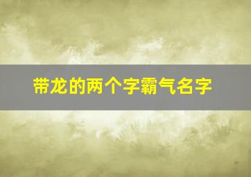 带龙的两个字霸气名字