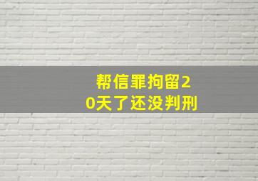 帮信罪拘留20天了还没判刑