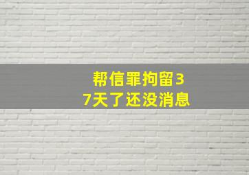 帮信罪拘留37天了还没消息