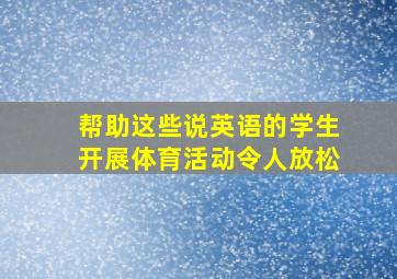 帮助这些说英语的学生开展体育活动令人放松