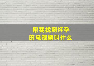 帮我找到怀孕的电视剧叫什么