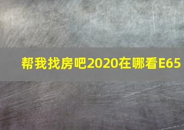 帮我找房吧2020在哪看E65