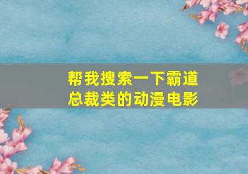 帮我搜索一下霸道总裁类的动漫电影