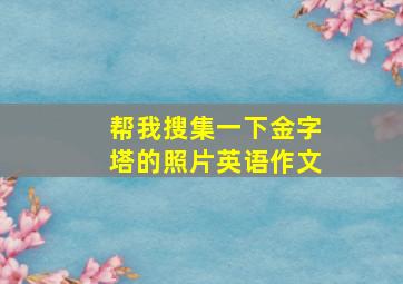 帮我搜集一下金字塔的照片英语作文