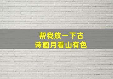 帮我放一下古诗画月看山有色