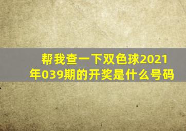 帮我查一下双色球2021年039期的开奖是什么号码