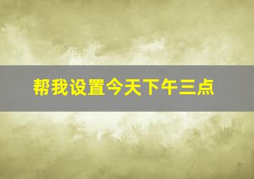 帮我设置今天下午三点