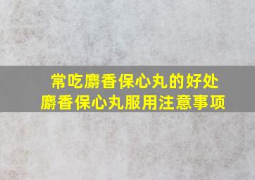 常吃麝香保心丸的好处麝香保心丸服用注意事项